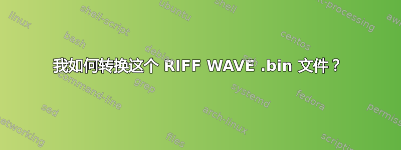 我如何转换这个 RIFF WAVE .bin 文件？