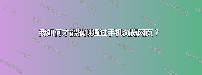 我如何才能模拟通过手机浏览网页？