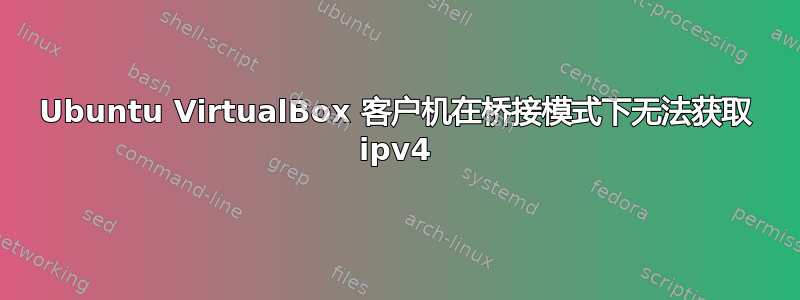 Ubuntu VirtualBox 客户机在桥接模式下无法获取 ipv4