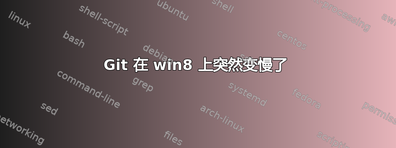 Git 在 win8 上突然变慢了