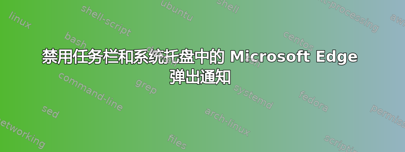 禁用任务栏和系统托盘中的 Microsoft Edge 弹出通知