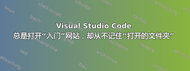 Visual Studio Code 总是打开“入门”网站，却从不记住“打开的文件夹”