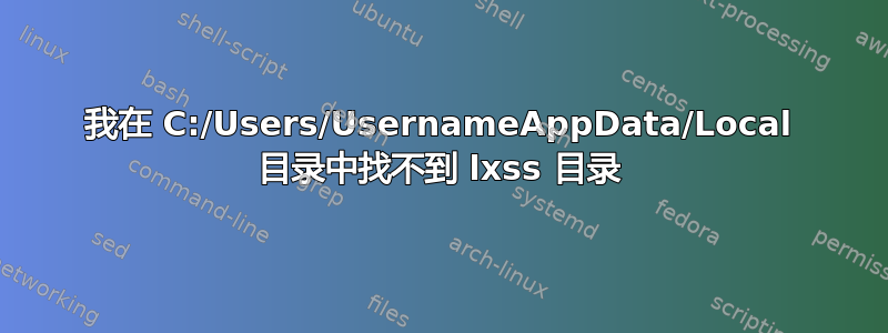 我在 C:/Users/UsernameAppData/Local 目录中找不到 lxss 目录