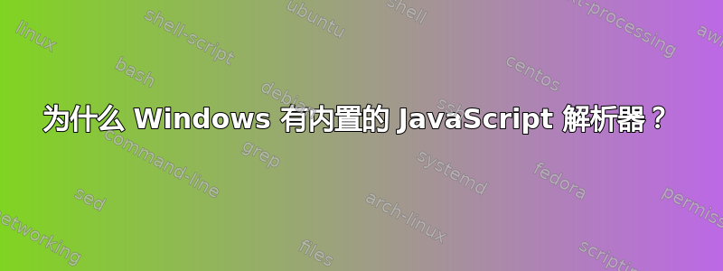 为什么 Windows 有内置的 JavaScript 解析器？