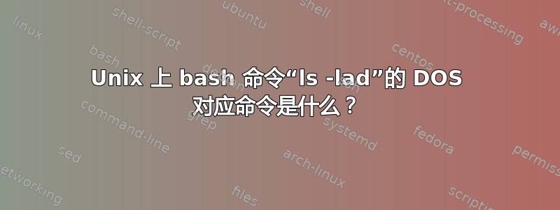 Unix 上 bash 命令“ls -lad”的 DOS 对应命令是什么？