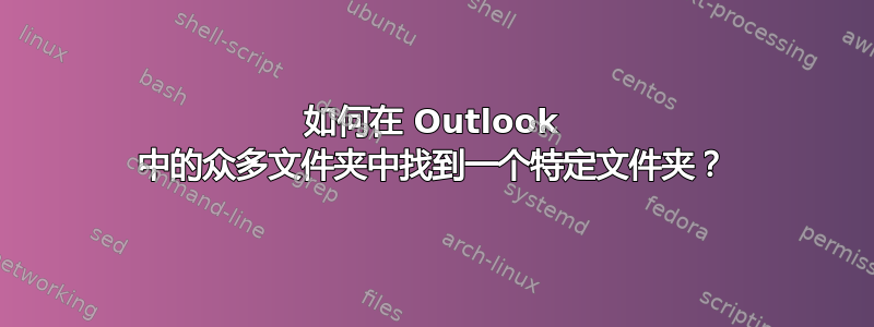 如何在 Outlook 中的众多文件夹中找到一个特定文件夹？