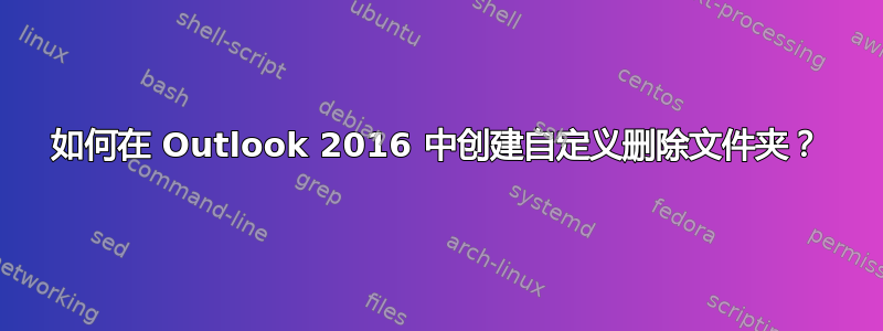 如何在 Outlook 2016 中创建自定义删除文件夹？