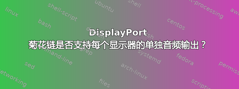 DisplayPort 菊花链是否支持每个显示器的单独音频输出？