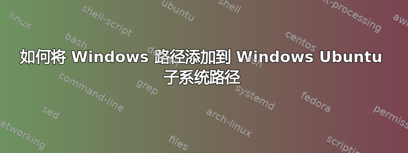 如何将 Windows 路径添加到 Windows Ubuntu 子系统路径