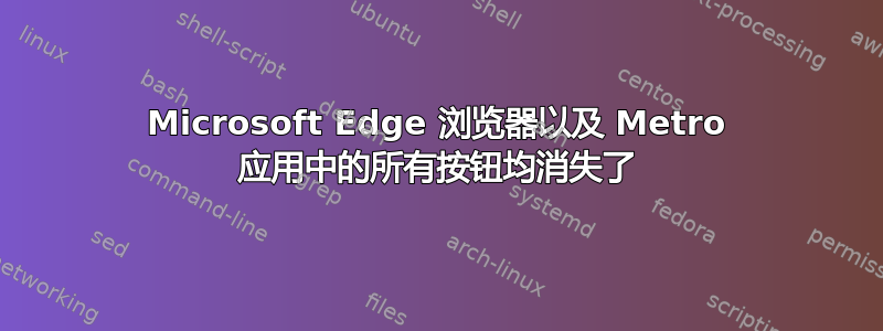 Microsoft Edge 浏览器以及 Metro 应用中的所有按钮均消失了