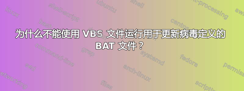 为什么不能使用 VBS 文件运行用于更新病毒定义的 BAT 文件？