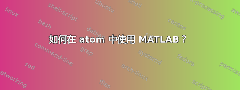 如何在 atom 中使用 MATLAB？