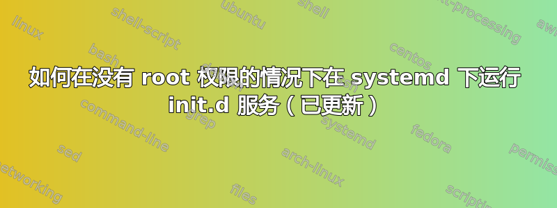 如何在没有 root 权限的情况下在 systemd 下运行 init.d 服务（已更新）