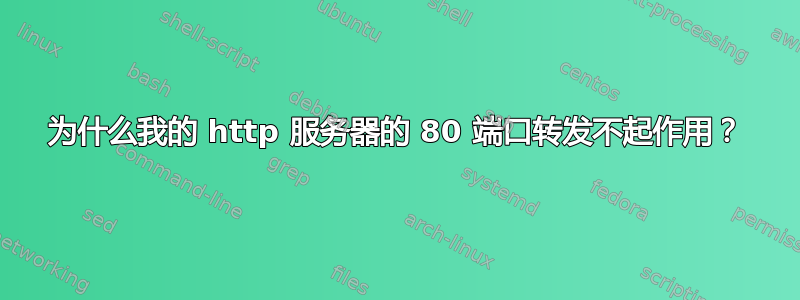 为什么我的 http 服务器的 80 端口转发不起作用？