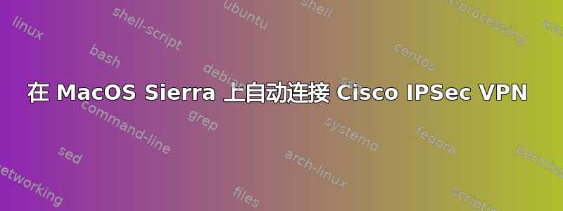 在 MacOS Sierra 上自动连接 Cisco IPSec VPN