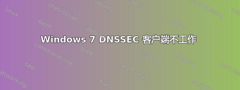 Windows 7 DNSSEC 客户端不工作