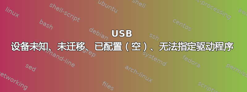 USB 设备未知、未迁移、已配置（空）、无法​​指定驱动程序