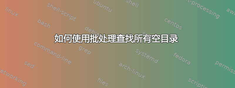 如何使用批处理查找所有空目录