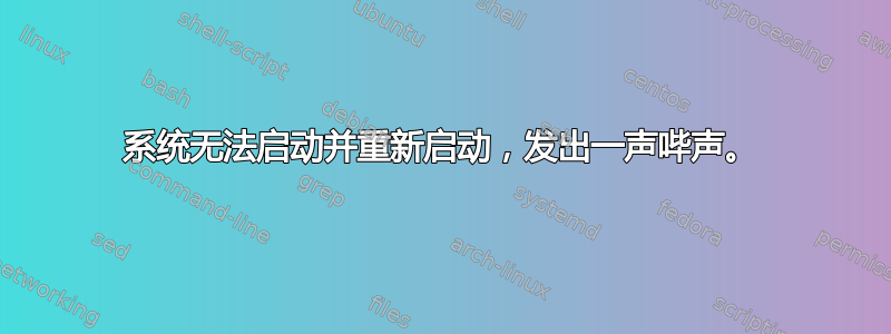 系统无法启动并重新启动，发出一声哔声。