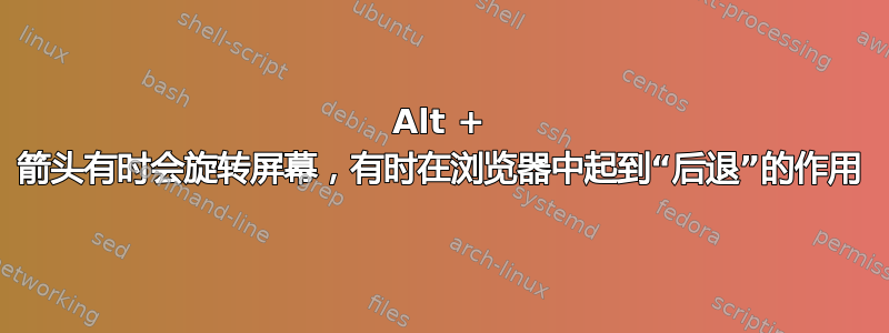 Alt + 箭头有时会旋转屏幕，有时在浏览器中起到“后退”的作用