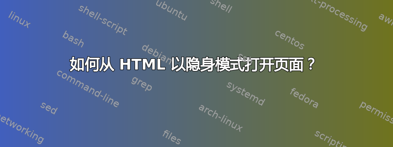 如何从 HTML 以隐身模式打开页面？