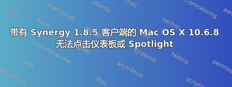 带有 Synergy 1.8.5 客户端的 Mac OS X 10.6.8 无法点击仪表板或 Spotlight