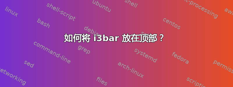 如何将 i3bar 放在顶部？