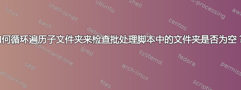 如何循环遍历子文件夹来检查批处理脚本中的文件夹是否为空？