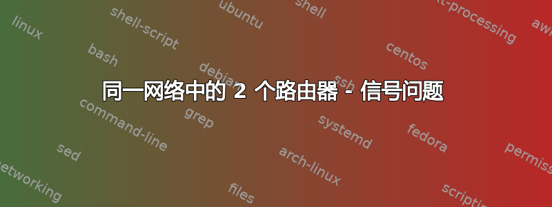 同一网络中的 2 个路由器 - 信号问题