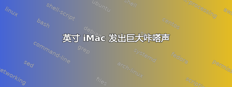 24 英寸 iMac 发出巨大咔嗒声