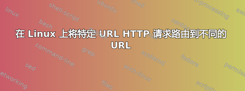 在 Linux 上将特定 URL HTTP 请求路由到不同的 URL