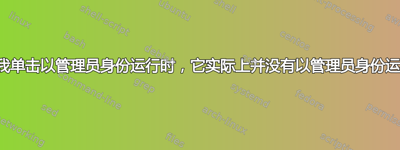 当我单击以管理员身份运行时，它实际上并没有以管理员身份运行