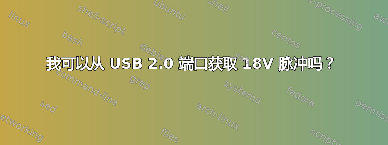 我可以从 USB 2.0 端口获取 18V 脉冲吗？