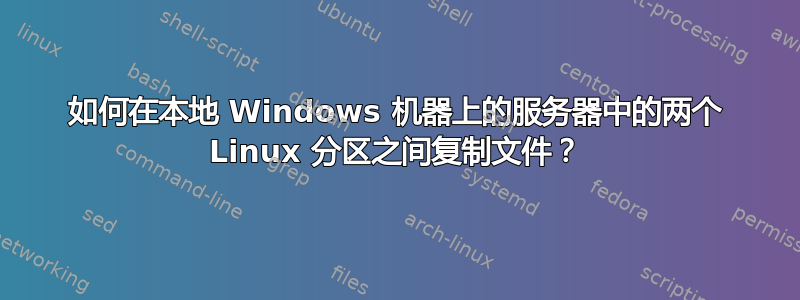 如何在本地 Windows 机器上的服务器中的两个 Linux 分区之间复制文件？