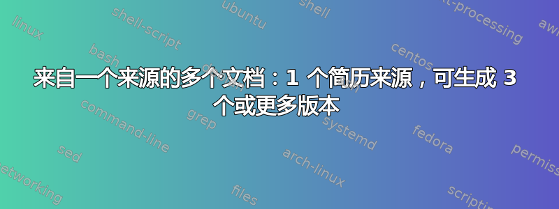 来自一个来源的多个文档：1 个简历来源，可生成 3 个或更多版本