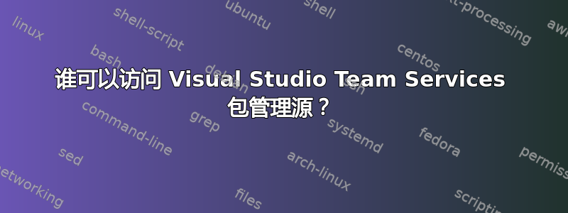 谁可以访问 Visual Studio Team Services 包管理源？