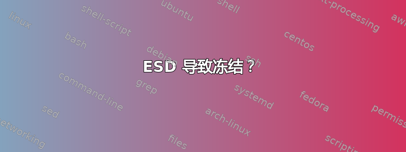 ESD 导致冻结？