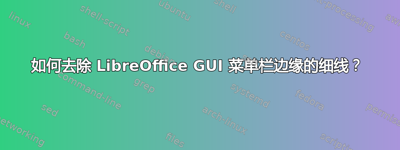 如何去除 LibreOffice GUI 菜单栏边缘的细线？