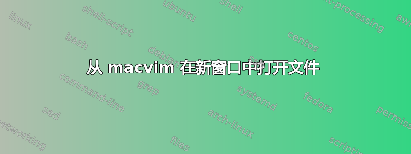 从 macvim 在新窗口中打开文件