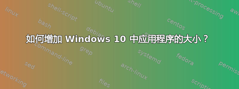 如何增加 Windows 10 中应用程序的大小？