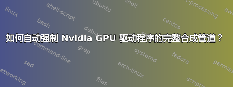 如何自动强制 Nvidia GPU 驱动程序的完整合成管道？