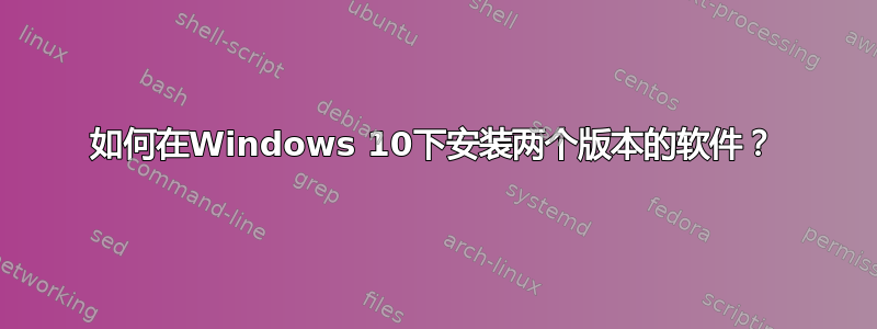 如何在Windows 10下安装两个版本的软件？