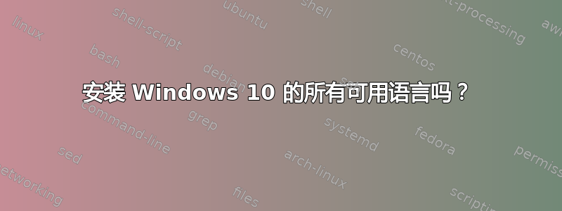 安装 Windows 10 的所有可用语言吗？