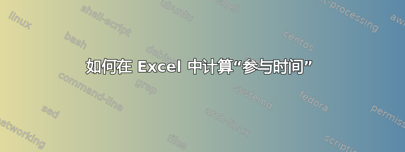 如何在 Excel 中计算“参与时间”