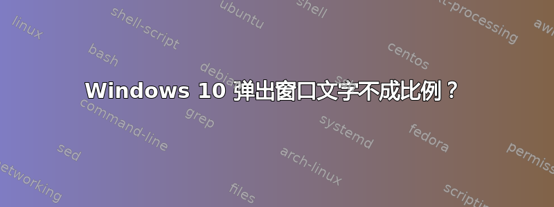 Windows 10 弹出窗口文字不成比例？