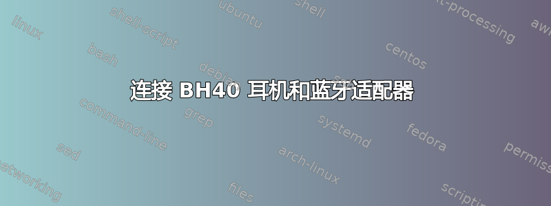 连接 BH40 耳机和蓝牙适配器