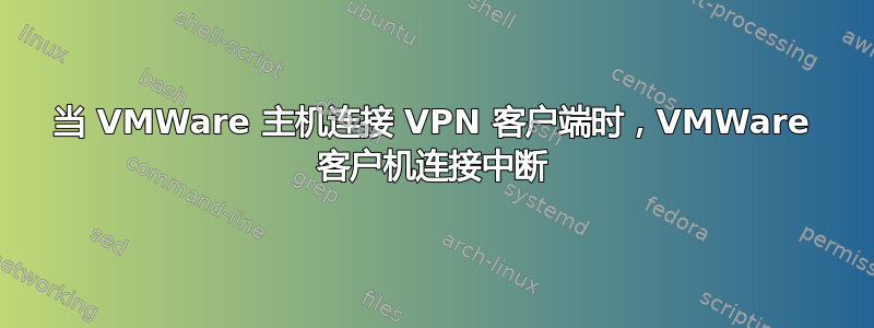 当 VMWare 主机连接 VPN 客户端时，VMWare 客户机连接中断