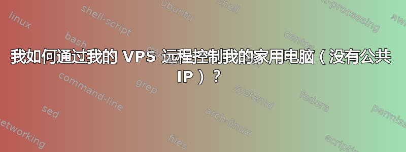 我如何通过我的 VPS 远程控制我的家用电脑（没有公共 IP）？