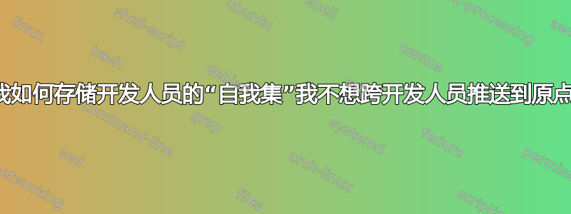 我如何存储开发人员的“自我集”我不想跨开发人员推送到原点