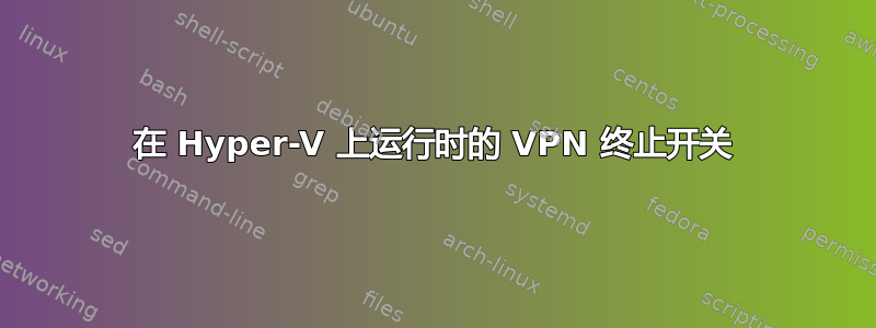 在 Hyper-V 上运行时的 VPN 终止开关